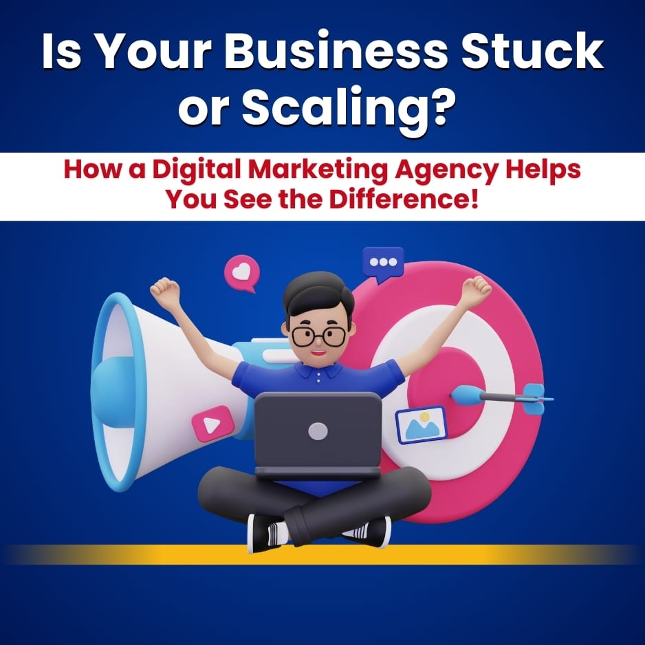 Is Your Business Stuck or Scaling? How a Digital Marketing Agency Helps You See the Difference
